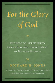 Title: For the Glory of God: The Role of Christianity in the Rise and Development of Modern Science, The History of Christian Ideas and Control Beliefs in Science, Author: Richard H. Jones