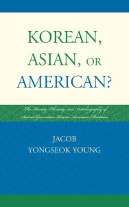 Title: Korean, Asian, or American?: The Identity, Ethnicity, and Autobiography of Second-Generation Korean American Christians, Author: Jacob Yongseok Young