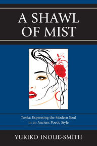 Title: A Shawl of Mist: Tanka: Expressing the Modern Soul in an Ancient Poetic Style, Author: Yukiko Inoue-Smith