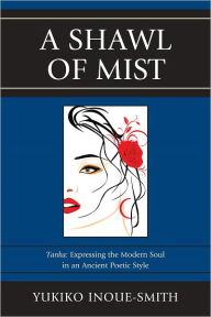 Title: A Shawl of Mist: Tanka: Expressing the Modern Soul in an Ancient Poetic Style, Author: Yukiko Inoue-Smith
