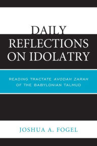 Title: Daily Reflections on Idolatry: Reading Tractate Avodah Zarah of the Babylonian Talmud, Author: Joshua A. Fogel