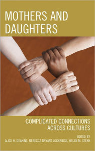 Title: Mothers and Daughters: Complicated Connections Across Cultures, Author: Alice H. Deakins