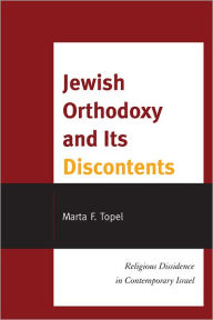 Title: Jewish Orthodoxy and Its Discontents: Religious Dissidence in Contemporary Israel, Author: Marta F. Topel