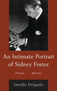 Title: An Intimate Portrait of Sidney Foster: Pianist... Mentor, Author: Imelda Delgado