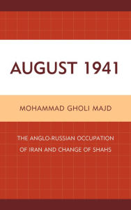 Title: August 1941: The Anglo-Russian Occupation of Iran and Change of Shahs, Author: Mohammad Gholi Majd