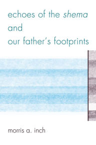 Title: Echoes of the Shema and Our Father's Footprints, Author: Morris A. Inch