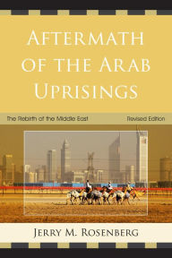 Title: Aftermath of the Arab Uprisings: The Rebirth of the Middle East, Author: Jerry M. Rosenberg
