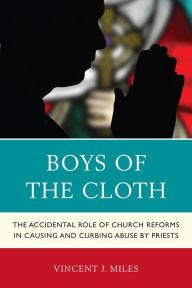 Title: Boys of the Cloth: The Accidental Role of Church Reforms in Causing and Curbing Abuse by Priests, Author: Vincent  J. Miles