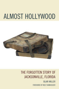 Title: Almost Hollywood: The Forgotten Story of Jacksonville, Florida, Author: Blair Miller