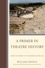 Title: A Primer in Theatre History: From the Greeks to the Spanish Golden Age, Author: William Grange