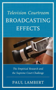 Title: Television Courtroom Broadcasting Effects: The Empirical Research and the Supreme Court Challenge, Author: Paul Lambert