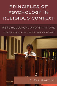 Title: Principles of Psychology in Religious Context: Psychological and Spiritual Origins of Human Behavior, Author: E. Rae Harcum