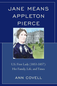 Title: Jane Means Appleton Pierce: U.S. First Lady (1853-1857): Her Family, Life and Times, Author: Ann Covell