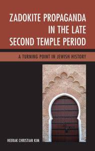 Title: Zadokite Propaganda in the Late Second Temple Period: A Turning Point in Jewish History, Author: Heerak Christian Kim