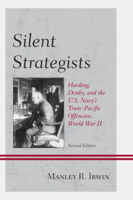 Title: Silent Strategists: Harding, Denby, and the U.S. Navy's Trans-Pacific Offensive, World War II, Author: Manley R. Irwin