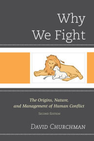 Title: Why We Fight: The Origins, Nature, and Management of Human Conflict, Author: David Churchman