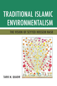 Title: Traditional Islamic Environmentalism: The Vision of Seyyed Hossein Nasr, Author: Tarik M. Quadir