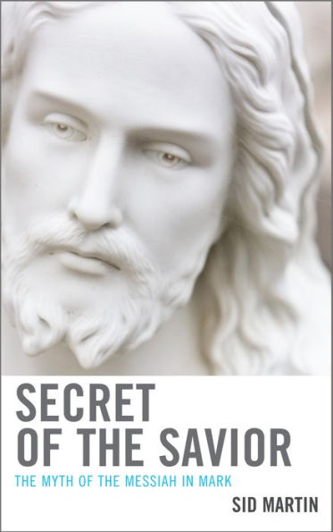 Secret of the Savior: The Myth of the Messiah in Mark