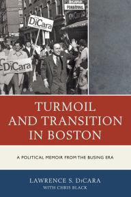 Title: Turmoil and Transition in Boston: A Political Memoir from the Busing Era, Author: Lawrence S Dicara