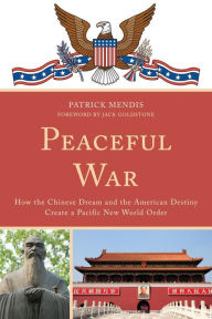 Title: Peaceful War: How the Chinese Dream and the American Destiny Create a New Pacific World Order, Author: Patrick Mendis