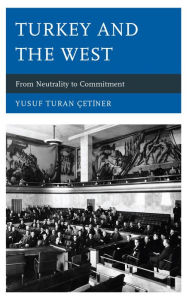 Title: Turkey and the West: From Neutrality to Commitment, Author: Yusuf Turan Çetiner