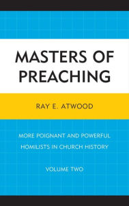 Title: Masters of Preaching: More Poignant and Powerful Homilists in Church History, Author: Ray  E. Atwood