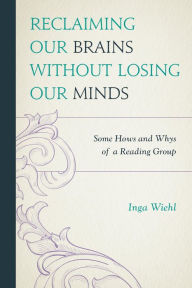 Title: Reclaiming Our Brains Without Losing Our Minds: Some Hows and Whys of a Reading Group, Author: Inga Wiehl