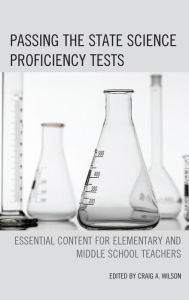 Title: Passing the State Science Proficiency Tests: Essential Content for Elementary and Middle School Teachers, Author: Craig A. Wilson