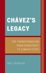 Title: Chávez's Legacy: The Transformation from Democracy to a Mafia State, Author: Ari Chaplin