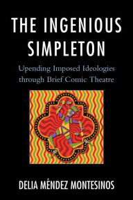 Title: The Ingenious Simpleton: Upending Imposed Ideologies through Brief Comic Theatre, Author: Delia Méndez Montesinos