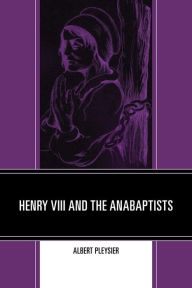 Title: Henry VIII and the Anabaptists, Author: Albert Pleysier