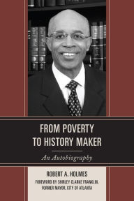 Title: From Poverty to History Maker: An Autobiography, Author: Robert A. Holmes