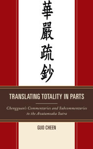 Title: Translating Totality in Parts: Chengguan's Commentaries and Subcommentaries to the Avatamska Sutra, Author: Guo Cheen