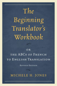 Title: The Beginning Translator's Workbook: or the ABCs of French to English Translation, Author: Michele H. Jones