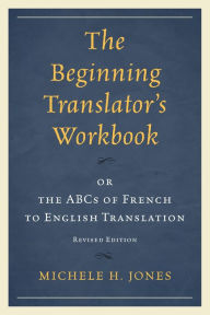 Title: The Beginning Translator's Workbook: or the ABCs of French to English Translation, Author: Michele H. Jones