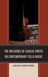 Title: The Influence of Carlos Prieto on Contemporary Cello Music, Author: Alán Saúl Saucedo Estrada