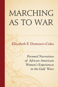 Title: Marching as to War: Personal Narratives of African American Women's Experiences in the Gulf Wars, Author: Elizabeth F. Desnoyers-Colas