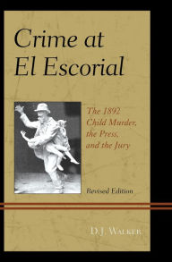 Title: Crime At El Escorial: The 1892 Child Murder, the Press, and the Jury, Author: D.J. Walker