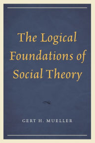 Title: The Logical Foundations of Social Theory, Author: Gert H. Mueller