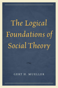 Title: The Logical Foundations of Social Theory, Author: Gert H. Mueller