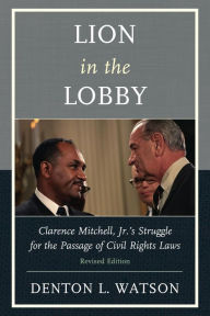 Title: Lion in the Lobby: Clarence Mitchell, Jr.'s Struggle for the Passage of Civil Rights Laws, Author: Denton L. Watson