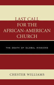 Title: Last Call for the African-American Church: The Death of Global Missions, Author: Chester Williams