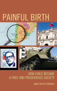 Title: Painful Birth: How Chile Became a Free and Prosperous Society, Author: James Rolph Edwards