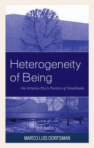 Title: Heterogeneity of Being: On Octavio Paz's Poetics of Similitude, Author: Marco Luis Dorfsman