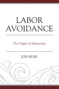 Title: Labor Avoidance: The Origins of Inhumanity, Author: Jon Huer