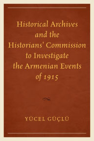 Title: Historical Archives and the Historians' Commission to Investigate the Armenian Events of 1915, Author: Yücel Güçlü