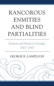 Title: Rancorous Enmities and Blind Partialities: Factions and Parties in Georgia, 1807-1845, Author: George R. Lamplugh