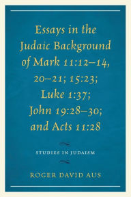 Title: Essays in the Judaic Background of Mark 11:12-14, 20-21; 15:23; Luke 1:37; John 19:28-30; and Acts 11:28, Author: Roger David Aus