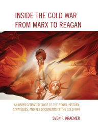 Title: Inside the Cold War From Marx to Reagan: An Unprecedented Guide to the Roots, History, Strategies, and Key Documents of the Cold War, Author: Sven F. Kraemer