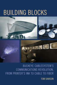 Title: Building Blocks: Buckeye CableSystem's Communications Revolution, From Printer's Ink to Cable to Fiber, Author: Tom Dawson
